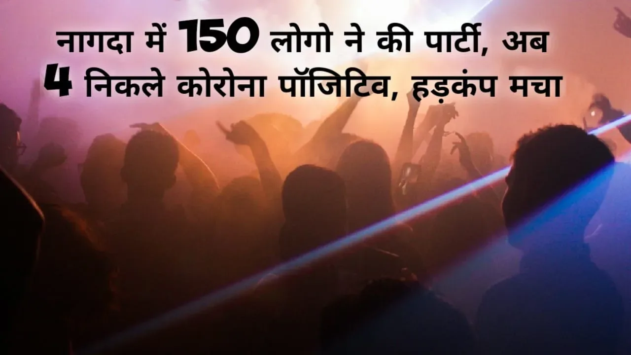 उज्जैन : नागदा में 150 लोगो ने की पार्टी अब 4 निकले कोरोना पॉजिटिव , मचा हड़कंप