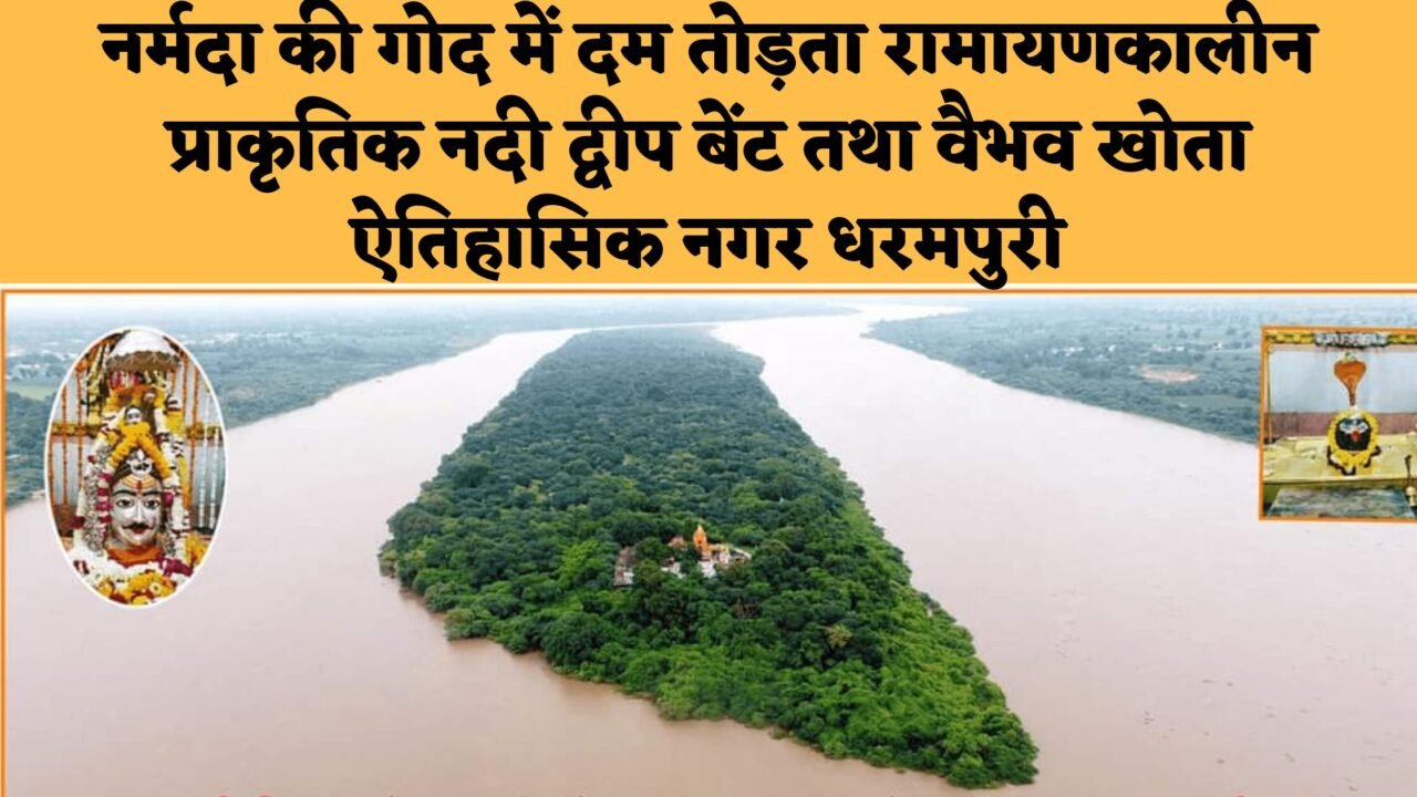 लापरवाही : नर्मदा की गोद में दम तोड़ता रामायणकालीन प्राकृतिक नदी द्वीप बेंट, बिल्वामृतेश्वर तीर्थक्षेत्र व ऐतिहासिक धरमपुरी नगर