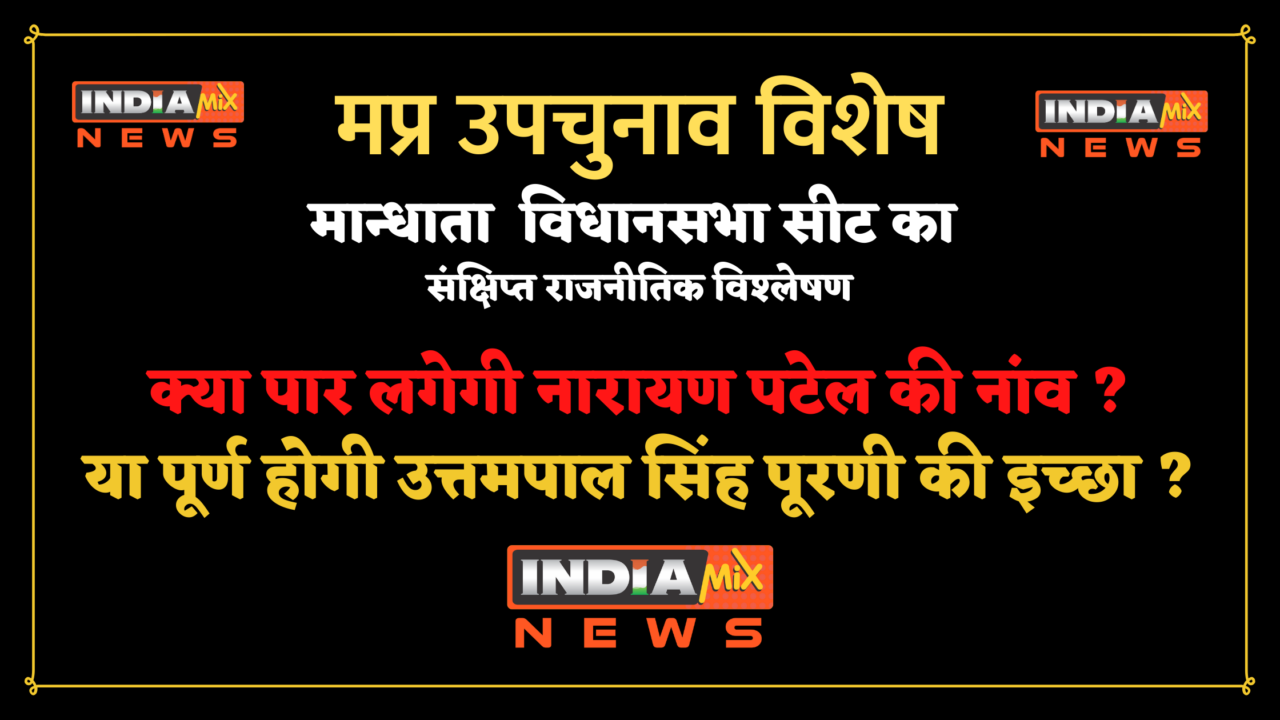 मप्र उपचुनाव विशेष : मान्धाता विधानसभा - क्या पार लगेगी नारायण पटेल की नांव ? या पूर्ण होगी उत्तमपाल सिंह पूरणी की इच्छा ?