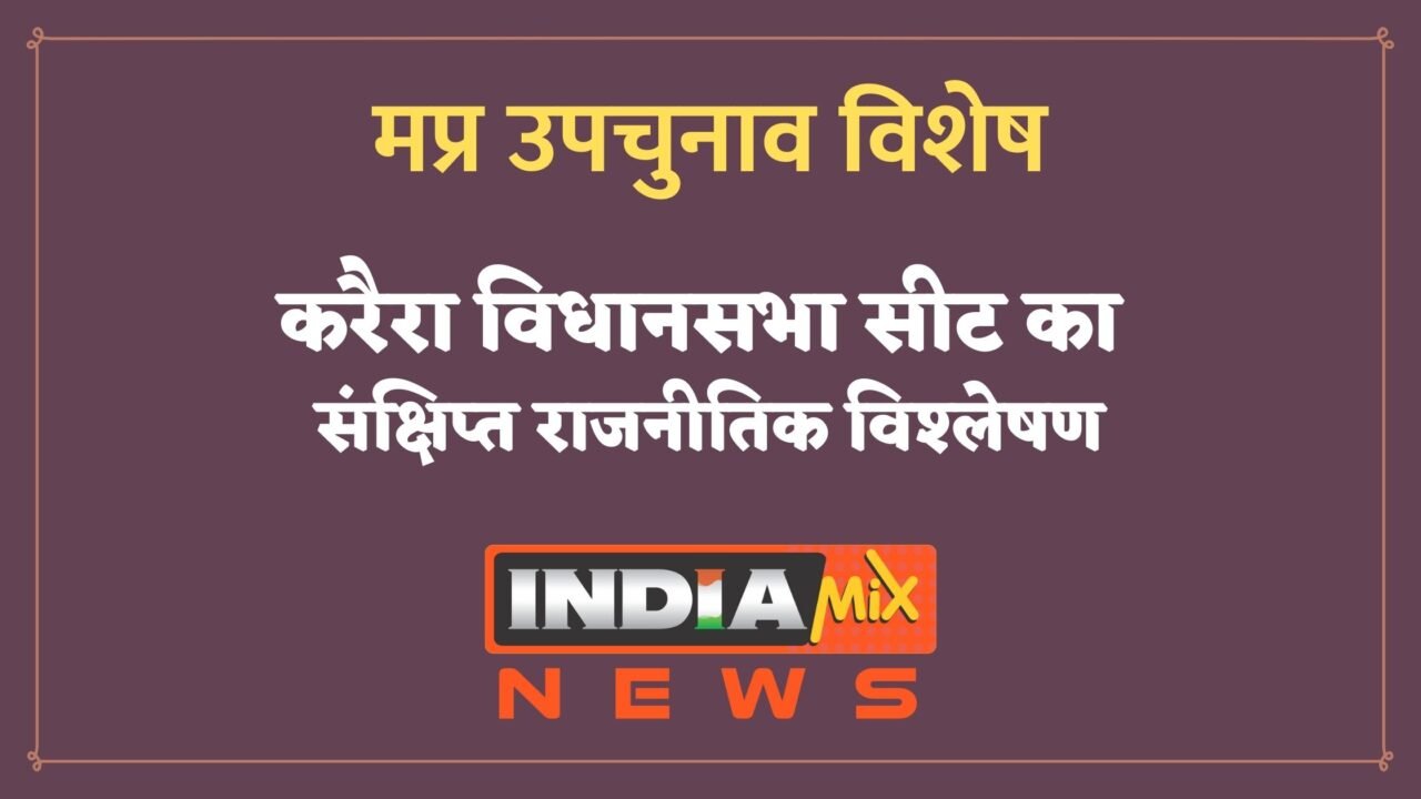 मप्र उपचुनाव विशेष - करैरा विधानसभा सीट का संक्षिप्त राजनीतिक विश्लेषण