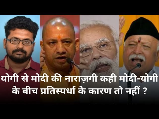 योगी से मोदी की नाराज़गी, कही मोदी योगी के बीच प्रतिस्पर्धा के कारण तो नहीं ? क्या UP से हटेंगे योगी